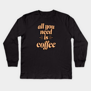 All You Need is Coffee Kids Long Sleeve T-Shirt